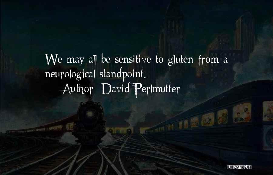 David Perlmutter Quotes: We May All Be Sensitive To Gluten From A Neurological Standpoint.