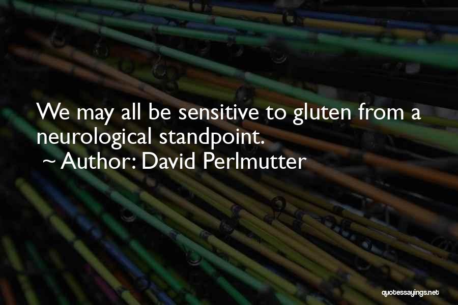 David Perlmutter Quotes: We May All Be Sensitive To Gluten From A Neurological Standpoint.
