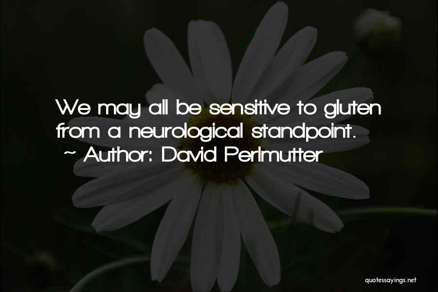 David Perlmutter Quotes: We May All Be Sensitive To Gluten From A Neurological Standpoint.