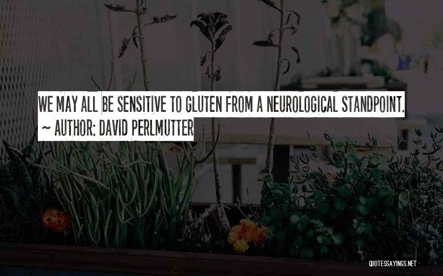 David Perlmutter Quotes: We May All Be Sensitive To Gluten From A Neurological Standpoint.