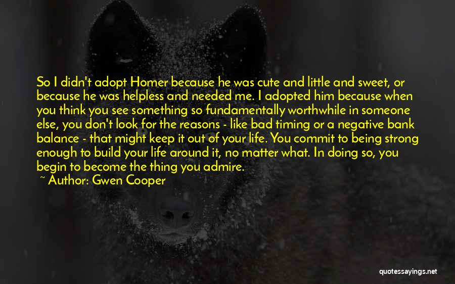 Gwen Cooper Quotes: So I Didn't Adopt Homer Because He Was Cute And Little And Sweet, Or Because He Was Helpless And Needed