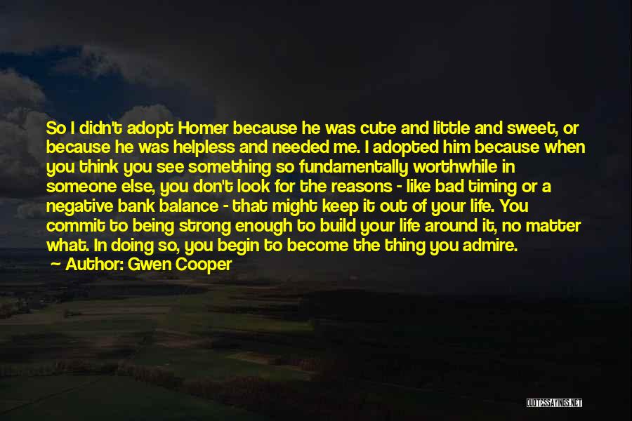 Gwen Cooper Quotes: So I Didn't Adopt Homer Because He Was Cute And Little And Sweet, Or Because He Was Helpless And Needed