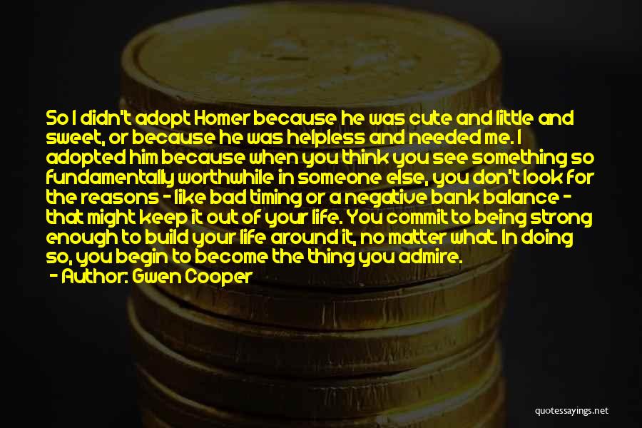 Gwen Cooper Quotes: So I Didn't Adopt Homer Because He Was Cute And Little And Sweet, Or Because He Was Helpless And Needed
