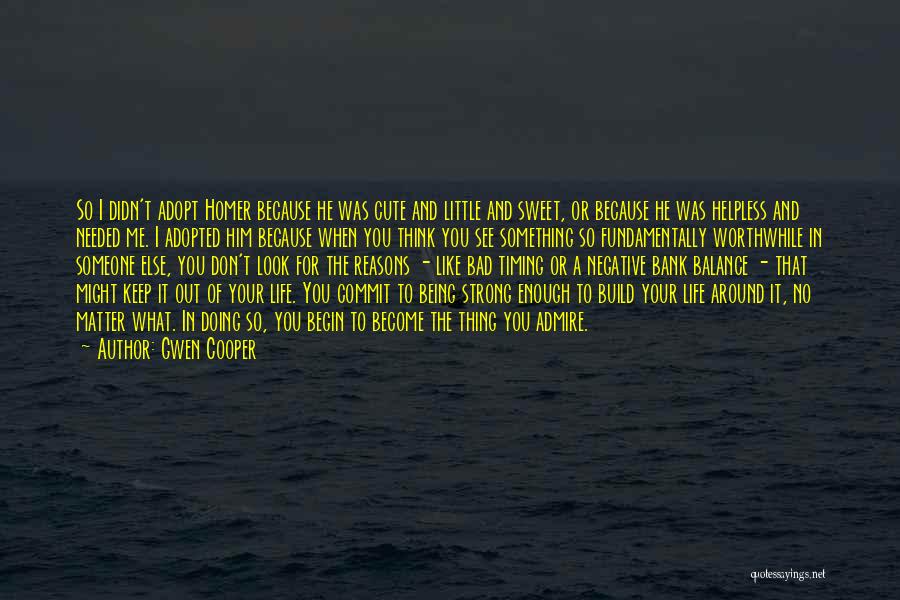 Gwen Cooper Quotes: So I Didn't Adopt Homer Because He Was Cute And Little And Sweet, Or Because He Was Helpless And Needed