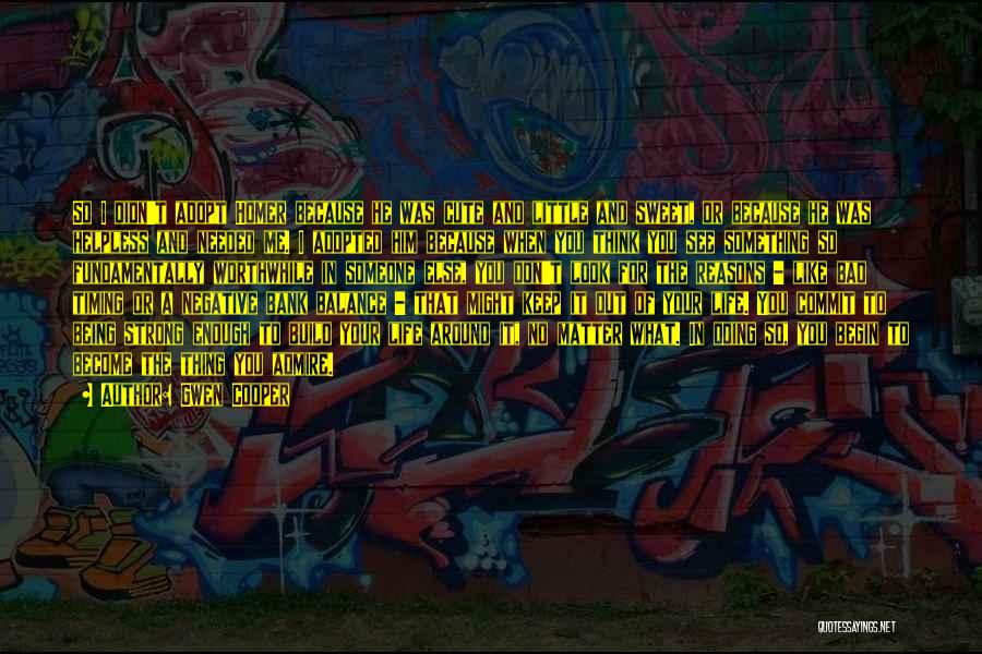 Gwen Cooper Quotes: So I Didn't Adopt Homer Because He Was Cute And Little And Sweet, Or Because He Was Helpless And Needed
