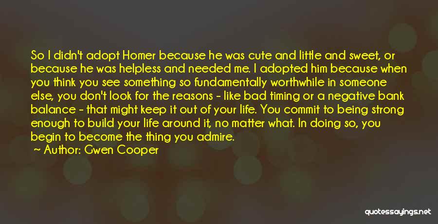 Gwen Cooper Quotes: So I Didn't Adopt Homer Because He Was Cute And Little And Sweet, Or Because He Was Helpless And Needed