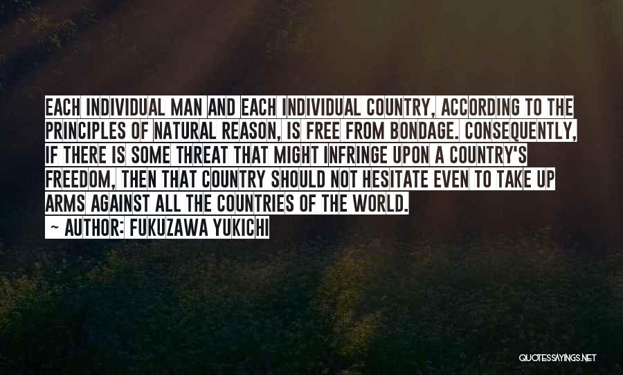 Fukuzawa Yukichi Quotes: Each Individual Man And Each Individual Country, According To The Principles Of Natural Reason, Is Free From Bondage. Consequently, If