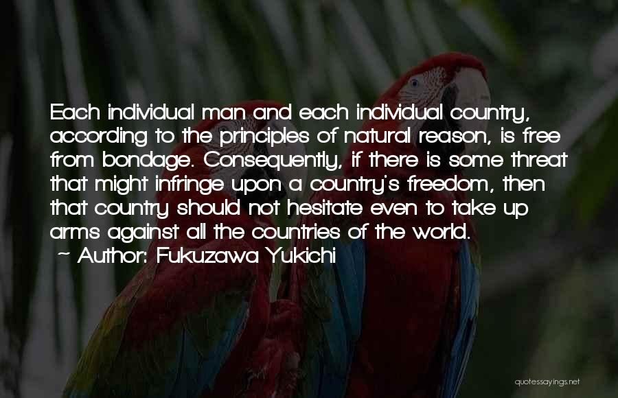 Fukuzawa Yukichi Quotes: Each Individual Man And Each Individual Country, According To The Principles Of Natural Reason, Is Free From Bondage. Consequently, If