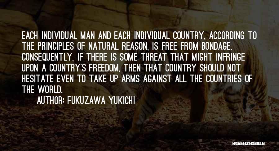 Fukuzawa Yukichi Quotes: Each Individual Man And Each Individual Country, According To The Principles Of Natural Reason, Is Free From Bondage. Consequently, If