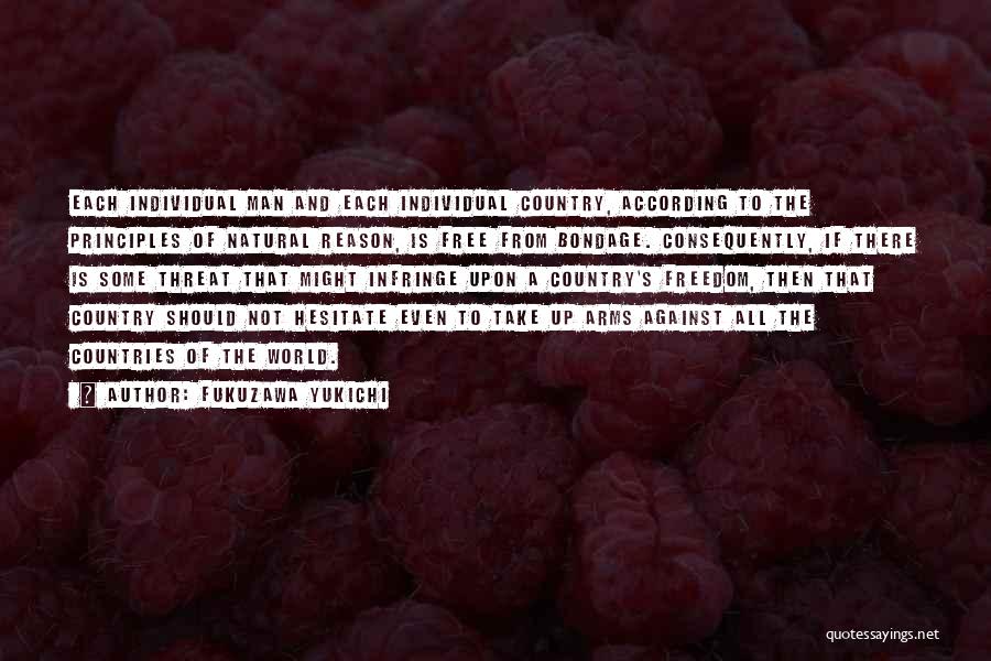 Fukuzawa Yukichi Quotes: Each Individual Man And Each Individual Country, According To The Principles Of Natural Reason, Is Free From Bondage. Consequently, If