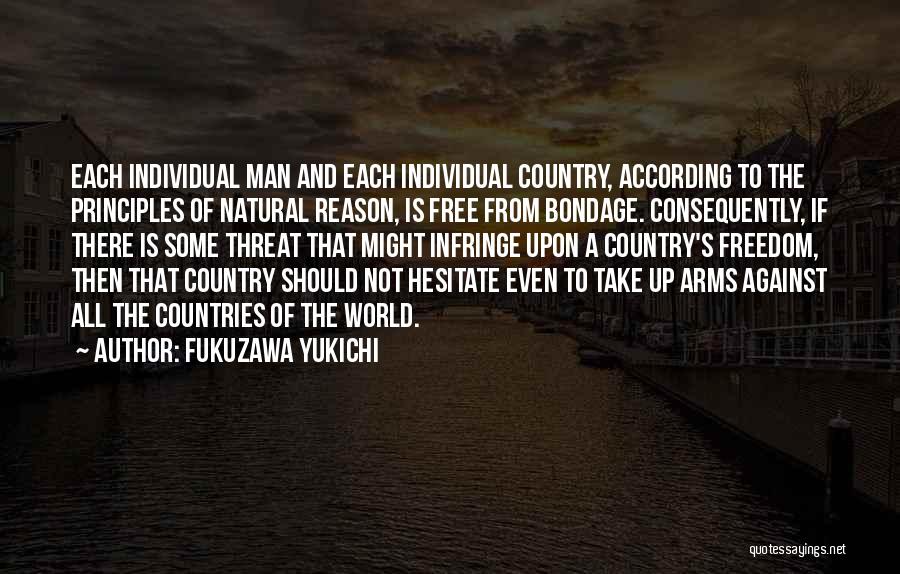 Fukuzawa Yukichi Quotes: Each Individual Man And Each Individual Country, According To The Principles Of Natural Reason, Is Free From Bondage. Consequently, If