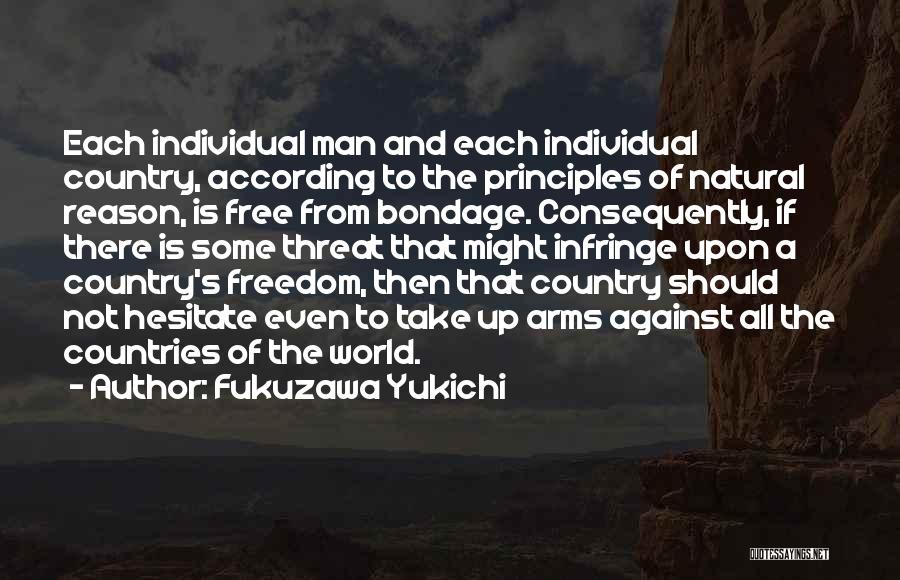 Fukuzawa Yukichi Quotes: Each Individual Man And Each Individual Country, According To The Principles Of Natural Reason, Is Free From Bondage. Consequently, If