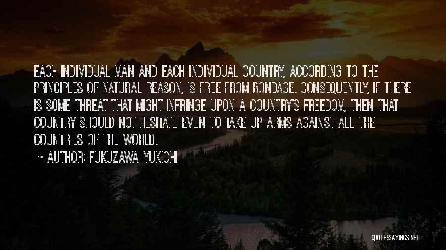 Fukuzawa Yukichi Quotes: Each Individual Man And Each Individual Country, According To The Principles Of Natural Reason, Is Free From Bondage. Consequently, If