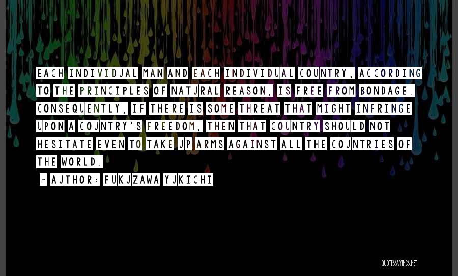 Fukuzawa Yukichi Quotes: Each Individual Man And Each Individual Country, According To The Principles Of Natural Reason, Is Free From Bondage. Consequently, If