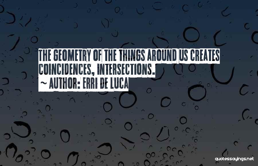 Erri De Luca Quotes: The Geometry Of The Things Around Us Creates Coincidences, Intersections.