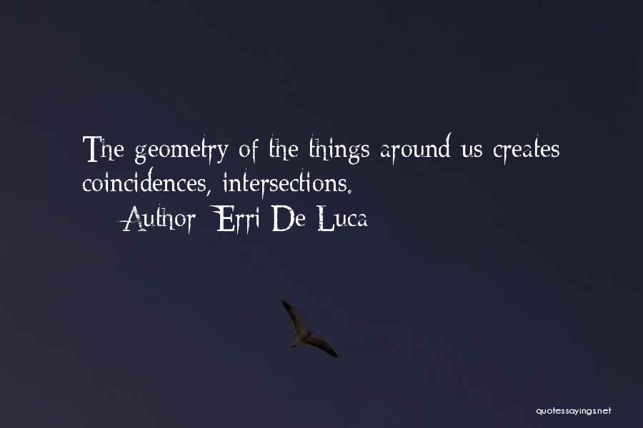 Erri De Luca Quotes: The Geometry Of The Things Around Us Creates Coincidences, Intersections.