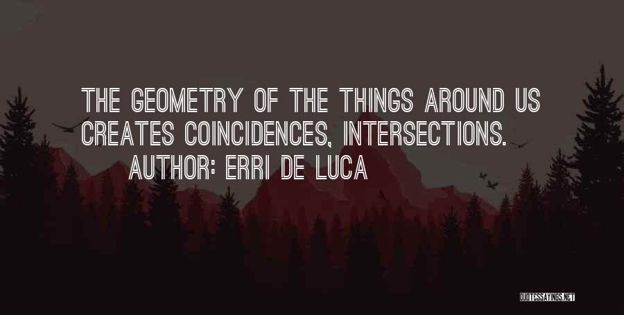 Erri De Luca Quotes: The Geometry Of The Things Around Us Creates Coincidences, Intersections.