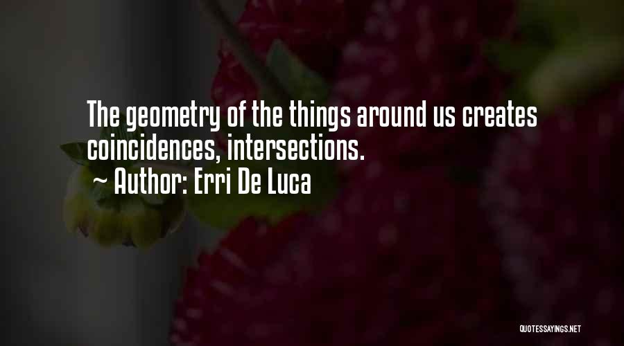 Erri De Luca Quotes: The Geometry Of The Things Around Us Creates Coincidences, Intersections.