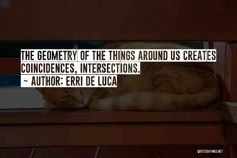 Erri De Luca Quotes: The Geometry Of The Things Around Us Creates Coincidences, Intersections.