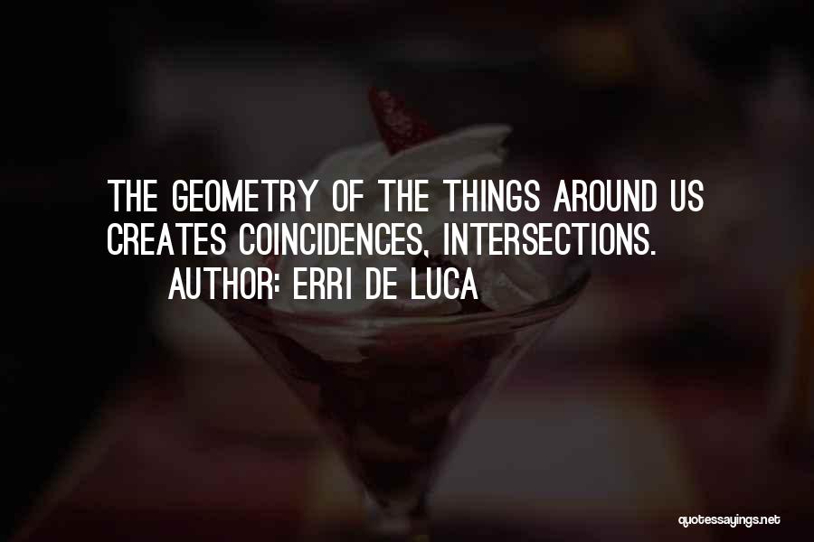 Erri De Luca Quotes: The Geometry Of The Things Around Us Creates Coincidences, Intersections.