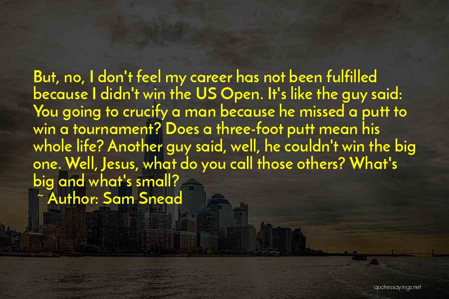Sam Snead Quotes: But, No, I Don't Feel My Career Has Not Been Fulfilled Because I Didn't Win The Us Open. It's Like