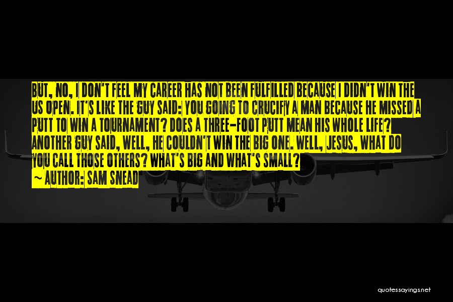 Sam Snead Quotes: But, No, I Don't Feel My Career Has Not Been Fulfilled Because I Didn't Win The Us Open. It's Like