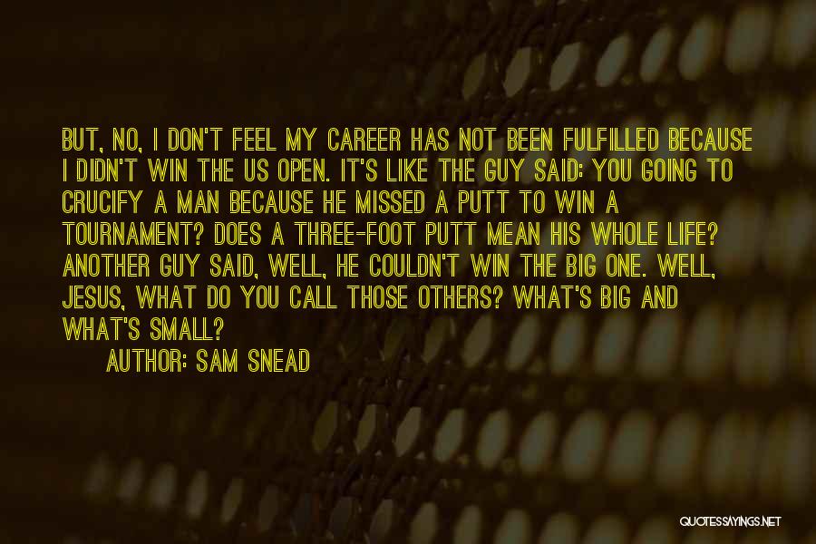 Sam Snead Quotes: But, No, I Don't Feel My Career Has Not Been Fulfilled Because I Didn't Win The Us Open. It's Like