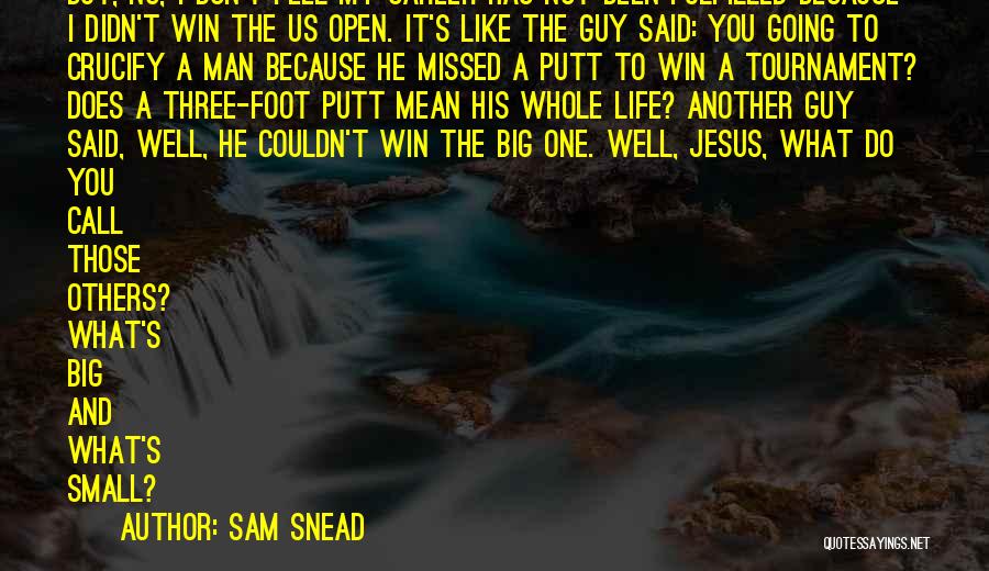 Sam Snead Quotes: But, No, I Don't Feel My Career Has Not Been Fulfilled Because I Didn't Win The Us Open. It's Like