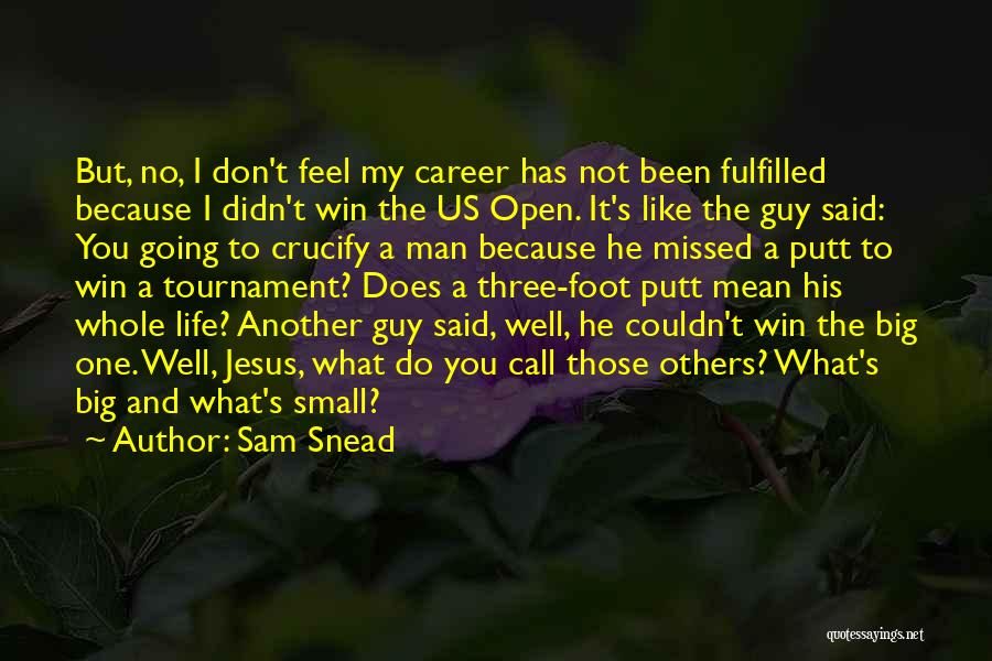 Sam Snead Quotes: But, No, I Don't Feel My Career Has Not Been Fulfilled Because I Didn't Win The Us Open. It's Like