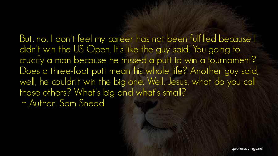 Sam Snead Quotes: But, No, I Don't Feel My Career Has Not Been Fulfilled Because I Didn't Win The Us Open. It's Like