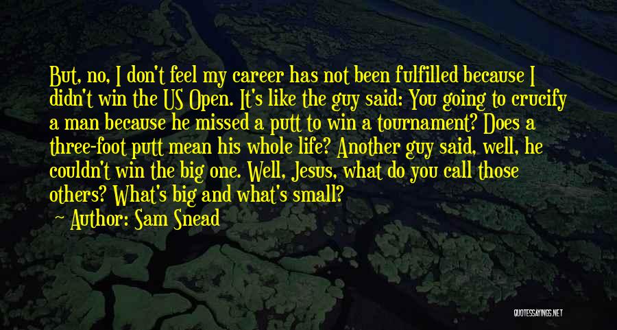 Sam Snead Quotes: But, No, I Don't Feel My Career Has Not Been Fulfilled Because I Didn't Win The Us Open. It's Like