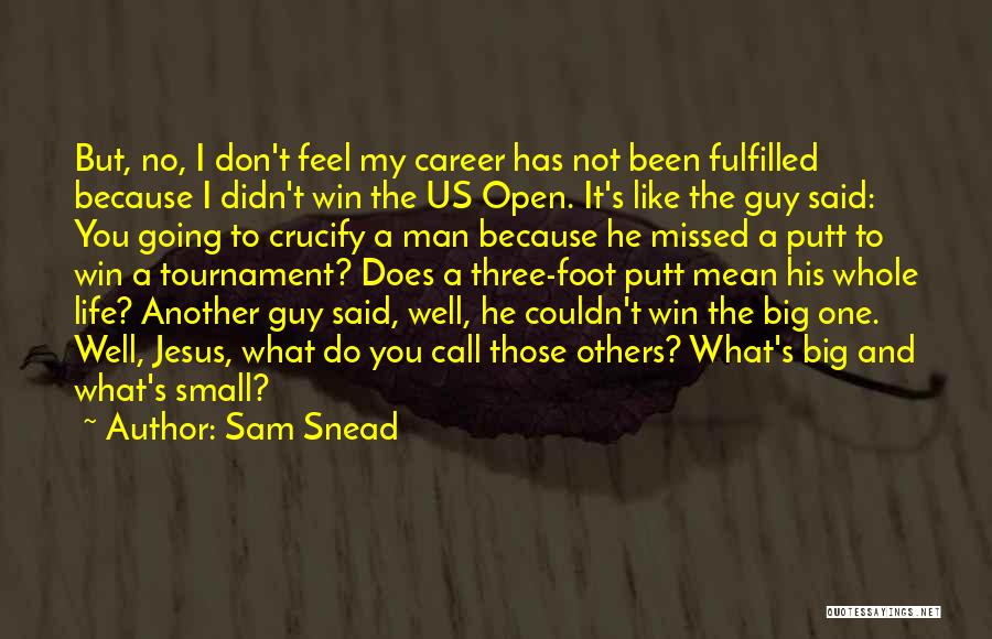 Sam Snead Quotes: But, No, I Don't Feel My Career Has Not Been Fulfilled Because I Didn't Win The Us Open. It's Like