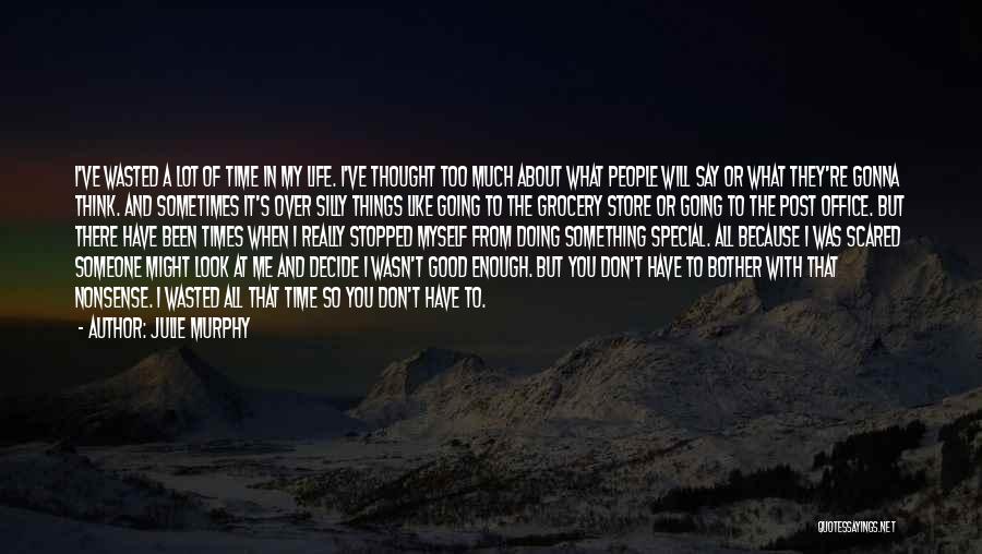 Julie Murphy Quotes: I've Wasted A Lot Of Time In My Life. I've Thought Too Much About What People Will Say Or What