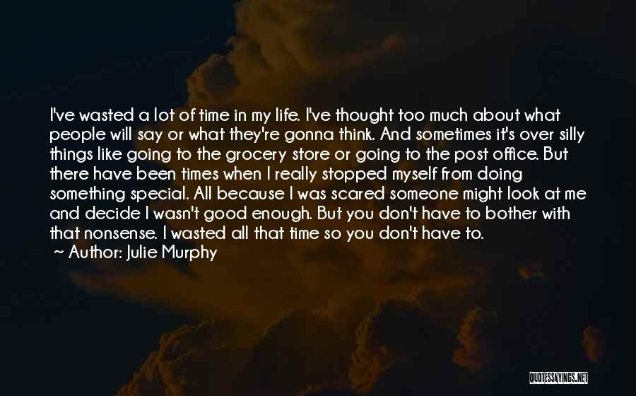 Julie Murphy Quotes: I've Wasted A Lot Of Time In My Life. I've Thought Too Much About What People Will Say Or What