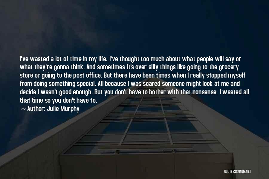 Julie Murphy Quotes: I've Wasted A Lot Of Time In My Life. I've Thought Too Much About What People Will Say Or What