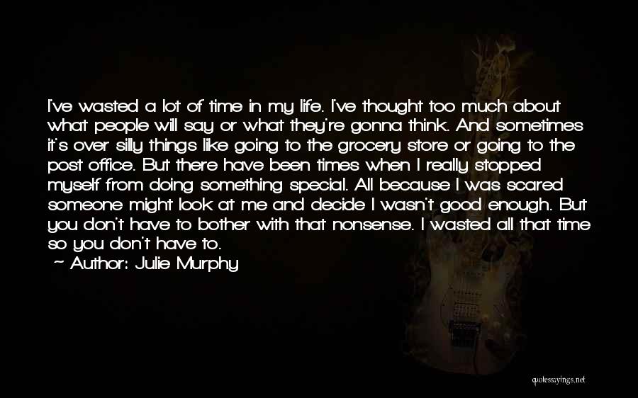 Julie Murphy Quotes: I've Wasted A Lot Of Time In My Life. I've Thought Too Much About What People Will Say Or What