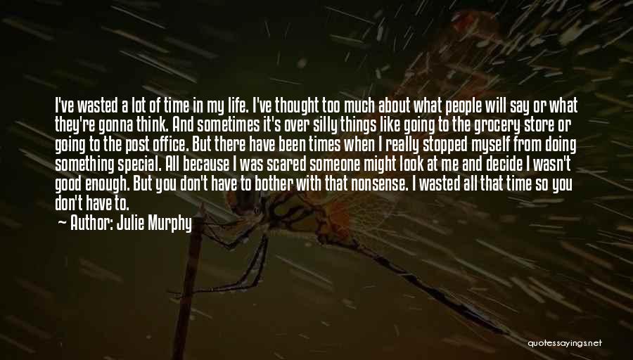 Julie Murphy Quotes: I've Wasted A Lot Of Time In My Life. I've Thought Too Much About What People Will Say Or What