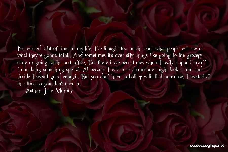 Julie Murphy Quotes: I've Wasted A Lot Of Time In My Life. I've Thought Too Much About What People Will Say Or What