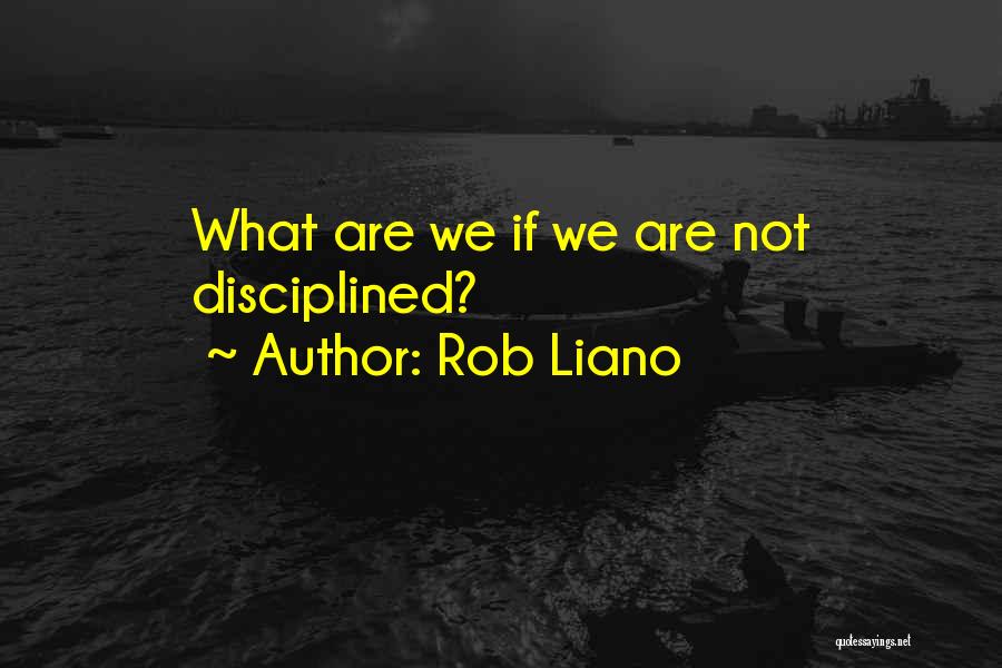 Rob Liano Quotes: What Are We If We Are Not Disciplined?