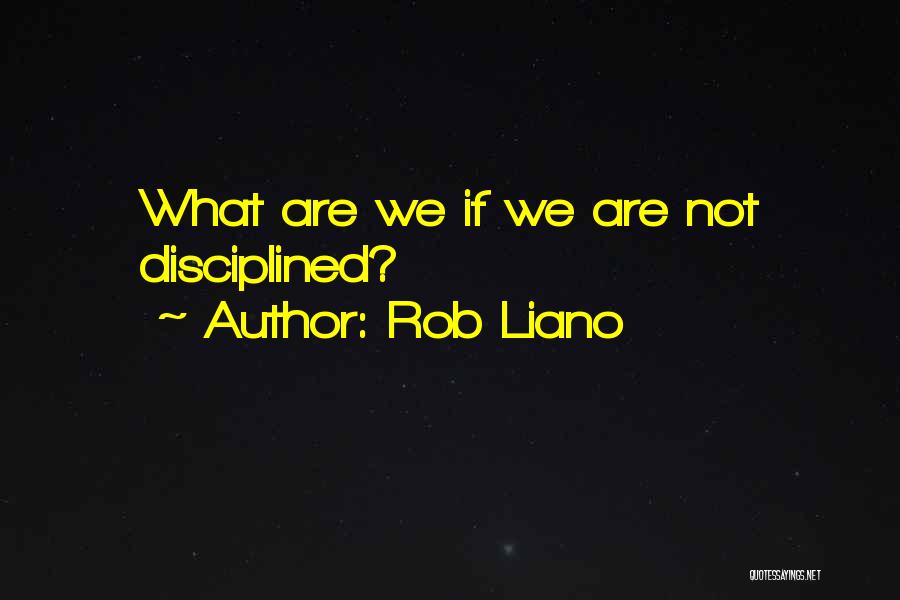 Rob Liano Quotes: What Are We If We Are Not Disciplined?