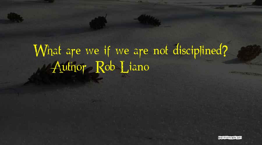 Rob Liano Quotes: What Are We If We Are Not Disciplined?