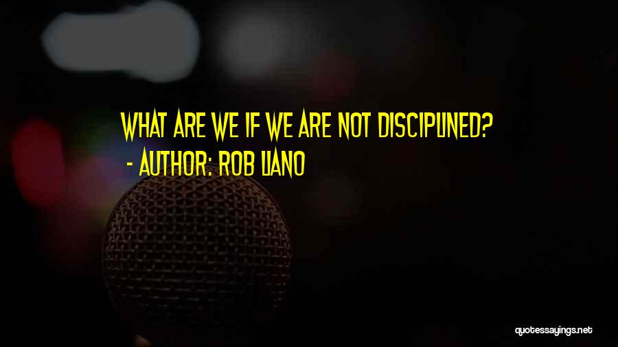 Rob Liano Quotes: What Are We If We Are Not Disciplined?