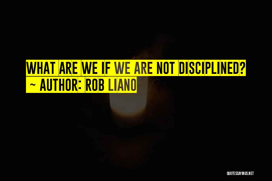 Rob Liano Quotes: What Are We If We Are Not Disciplined?