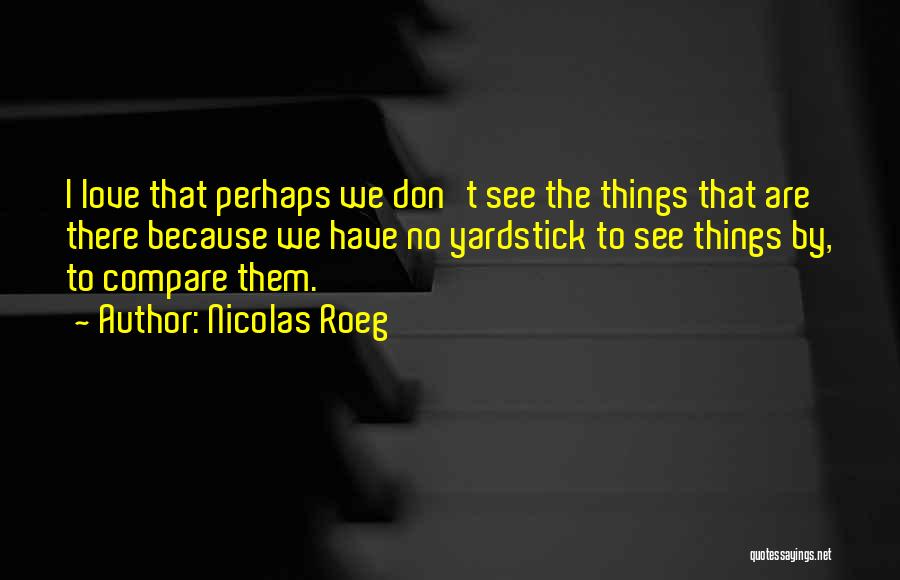 Nicolas Roeg Quotes: I Love That Perhaps We Don't See The Things That Are There Because We Have No Yardstick To See Things