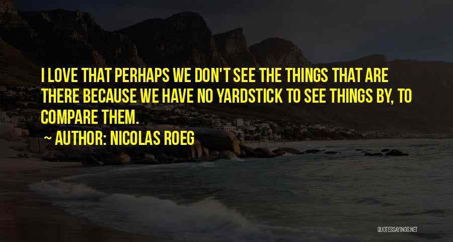 Nicolas Roeg Quotes: I Love That Perhaps We Don't See The Things That Are There Because We Have No Yardstick To See Things