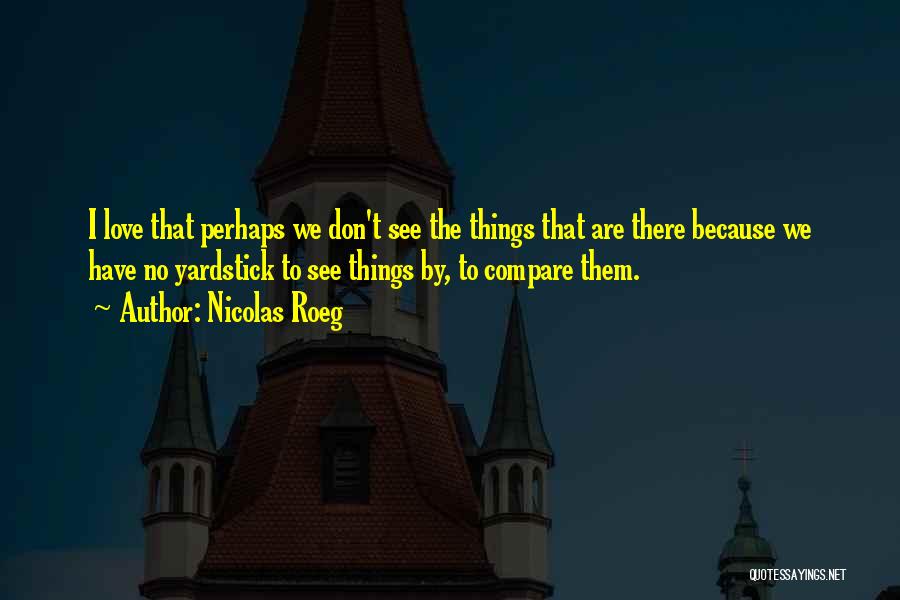 Nicolas Roeg Quotes: I Love That Perhaps We Don't See The Things That Are There Because We Have No Yardstick To See Things