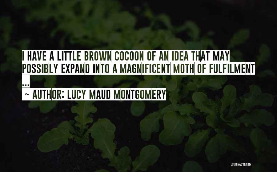 Lucy Maud Montgomery Quotes: I Have A Little Brown Cocoon Of An Idea That May Possibly Expand Into A Magnificent Moth Of Fulfilment ...