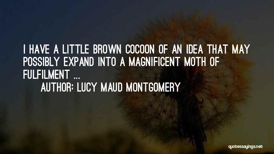 Lucy Maud Montgomery Quotes: I Have A Little Brown Cocoon Of An Idea That May Possibly Expand Into A Magnificent Moth Of Fulfilment ...