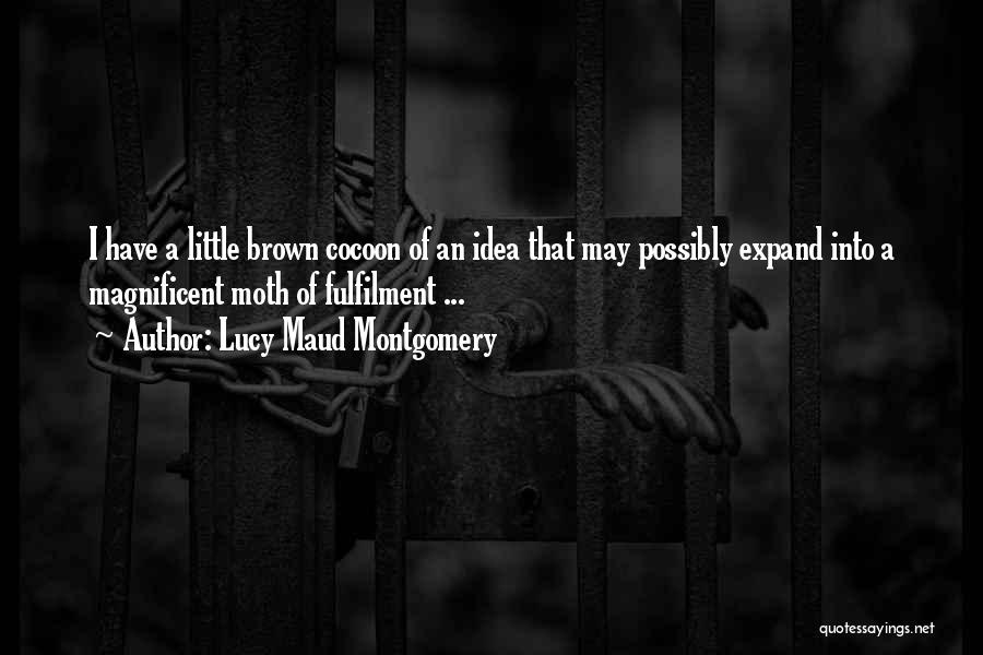 Lucy Maud Montgomery Quotes: I Have A Little Brown Cocoon Of An Idea That May Possibly Expand Into A Magnificent Moth Of Fulfilment ...