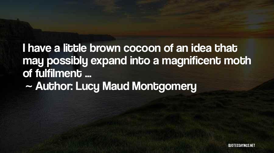 Lucy Maud Montgomery Quotes: I Have A Little Brown Cocoon Of An Idea That May Possibly Expand Into A Magnificent Moth Of Fulfilment ...
